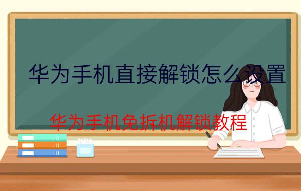 华为手机直接解锁怎么设置 华为手机免拆机解锁教程？